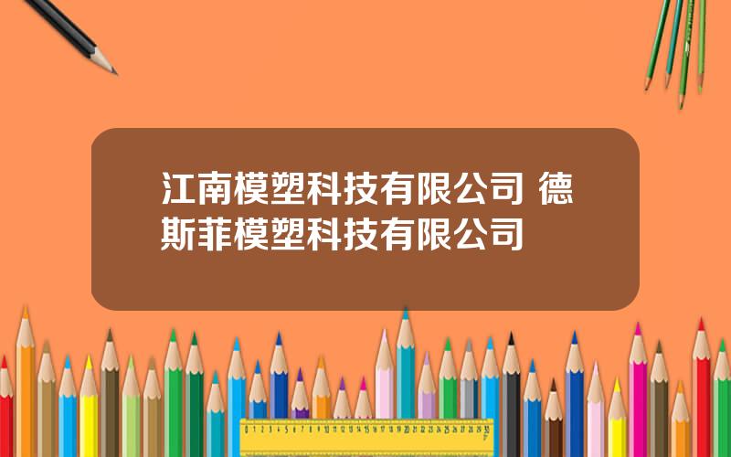 江南模塑科技有限公司 德斯菲模塑科技有限公司